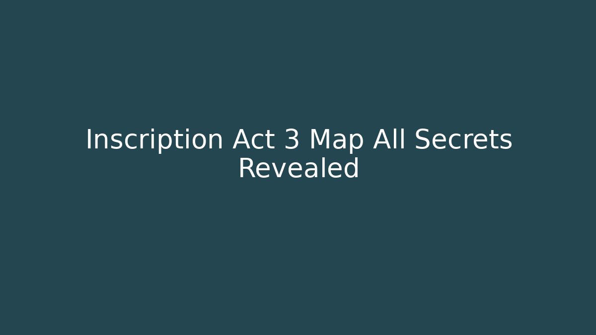 Inscription Act 3 Map All Secrets Revealed