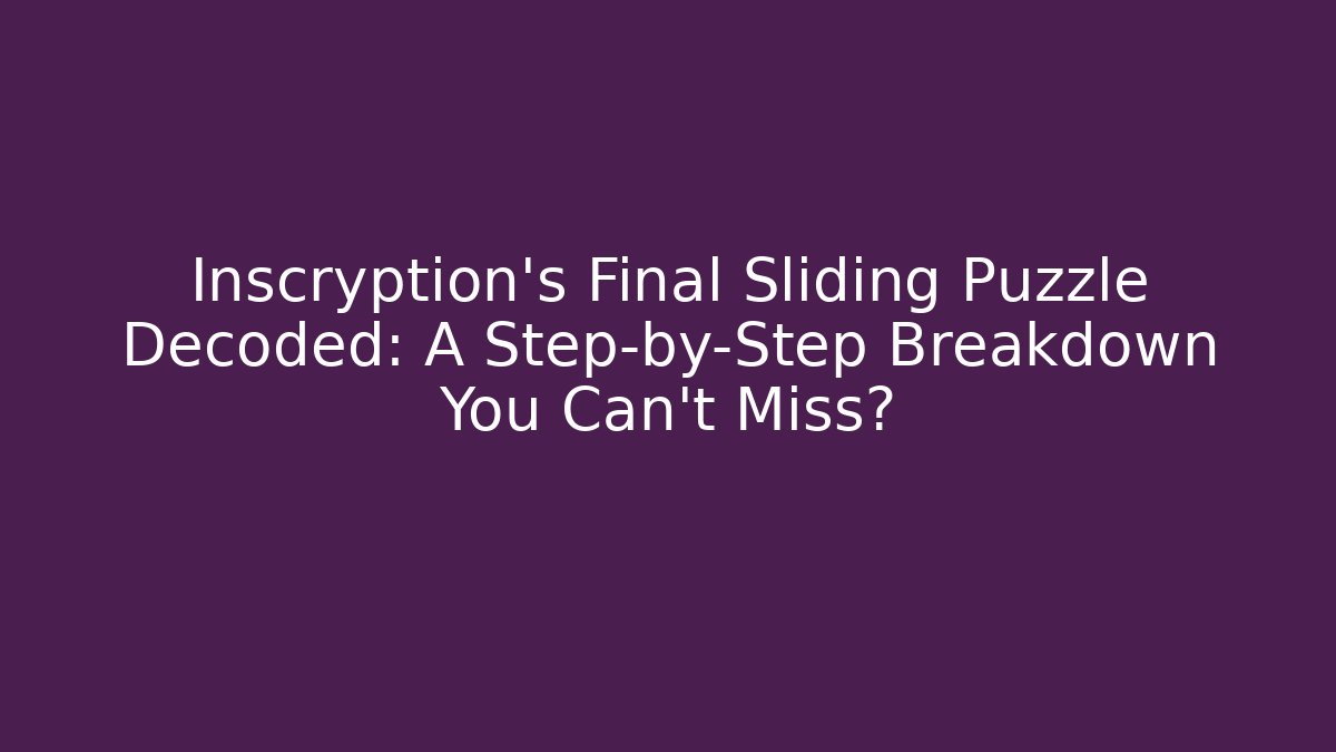 Inscryption's Final Sliding Puzzle Decoded: A Step-by-Step Breakdown You Can't Miss?