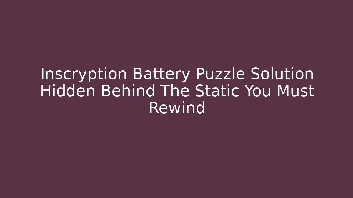 Inscryption Battery Puzzle Solution Hidden Behind The Static You Must Rewind - Critter Realm
