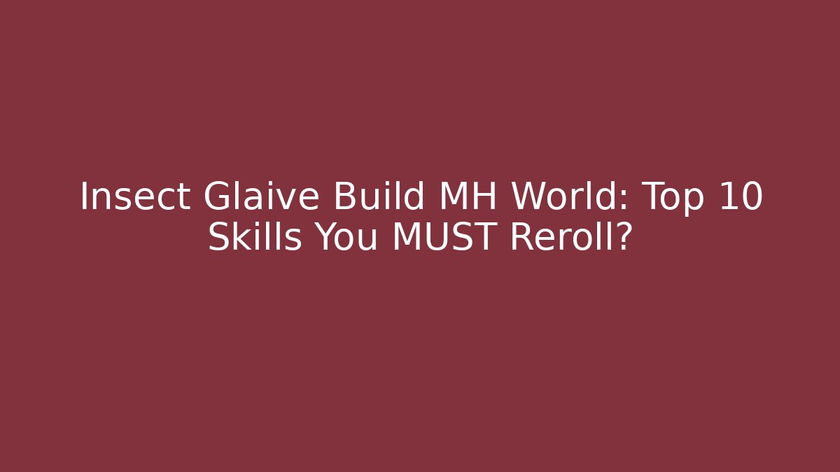 Insect Glaive Build MH World: Top 10 Skills You MUST Reroll?