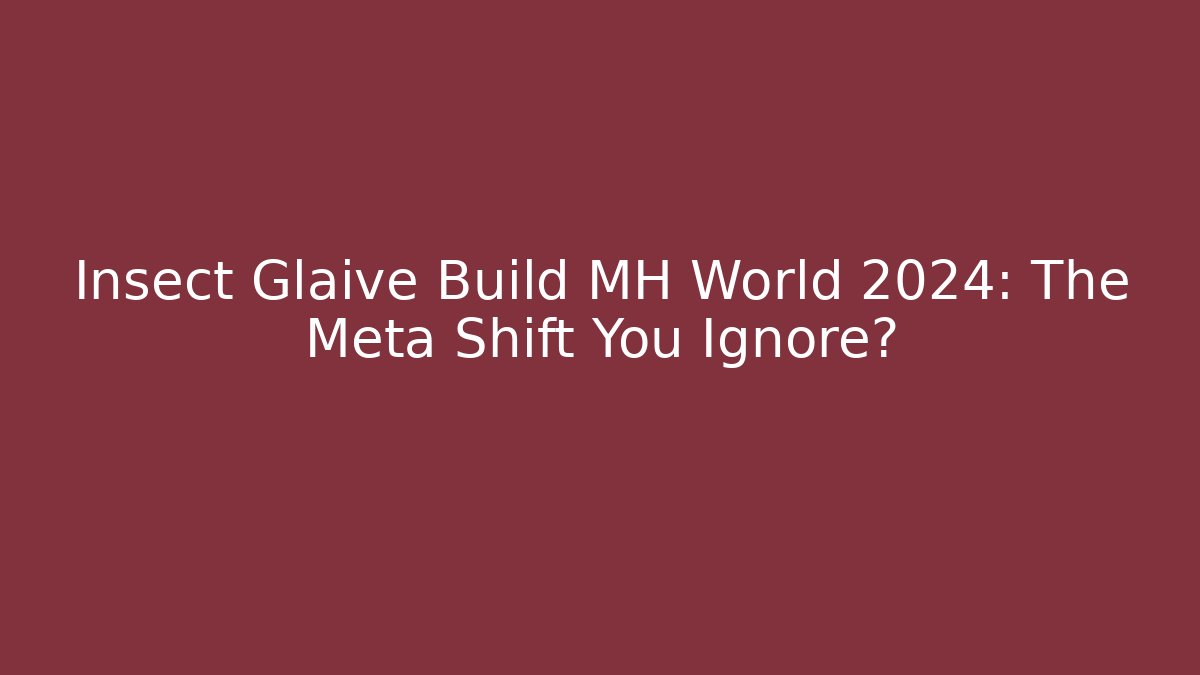 Insect Glaive Build MH World 2024: The Meta Shift You Ignore?