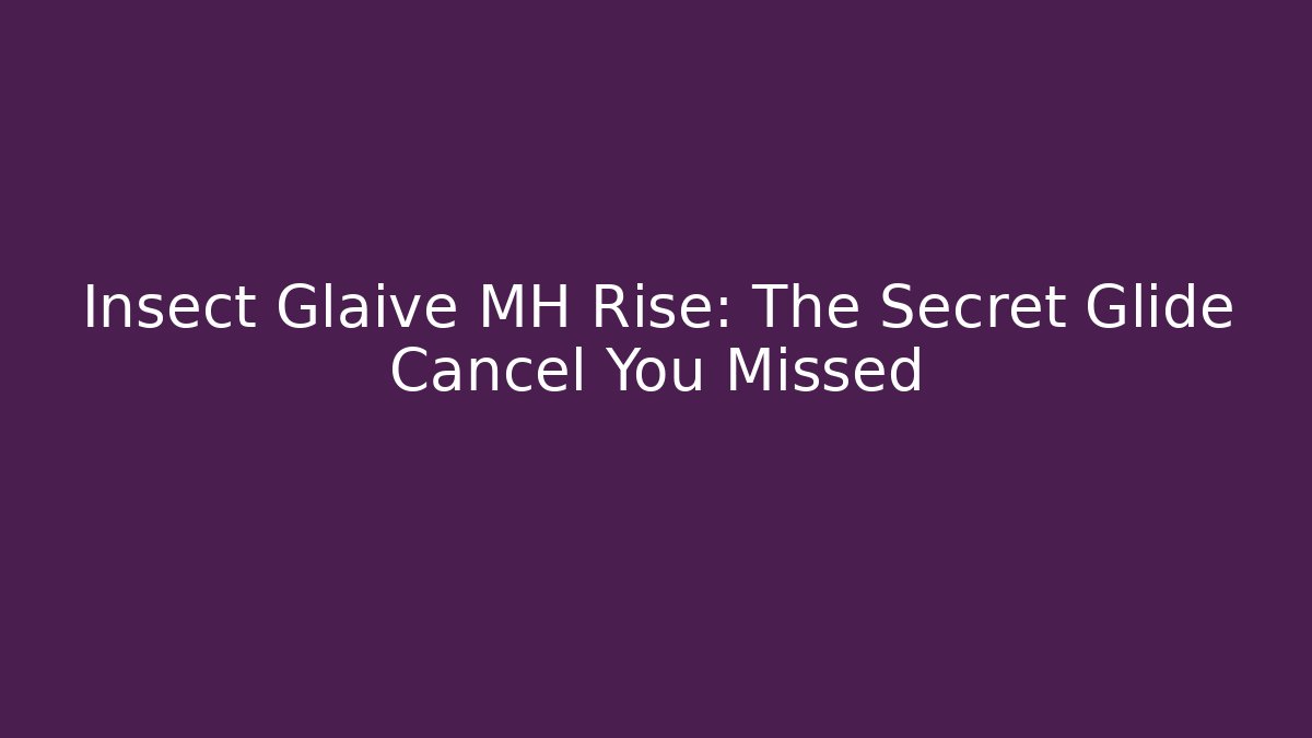 Insect Glaive MH Rise: The Secret Glide Cancel You Missed