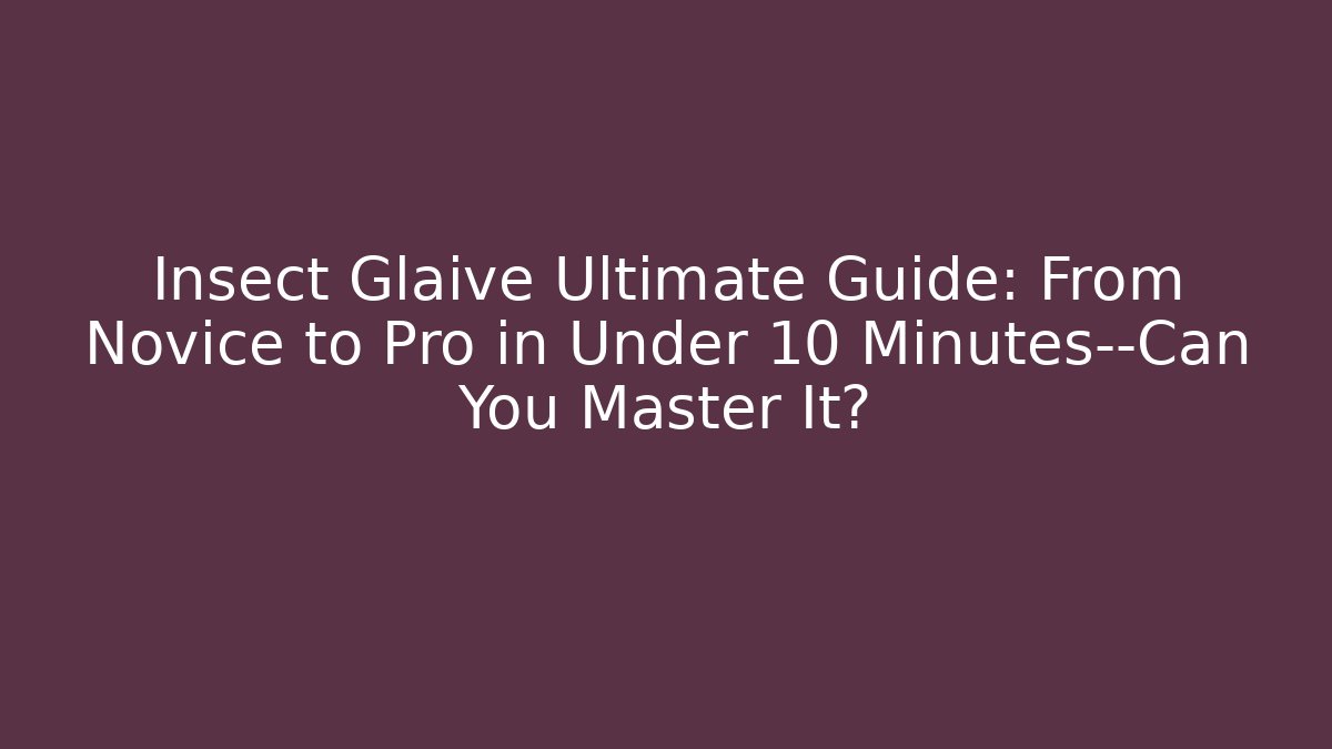 Insect Glaive Ultimate Guide: From Novice to Pro in Under 10 Minutes—Can You Master It?