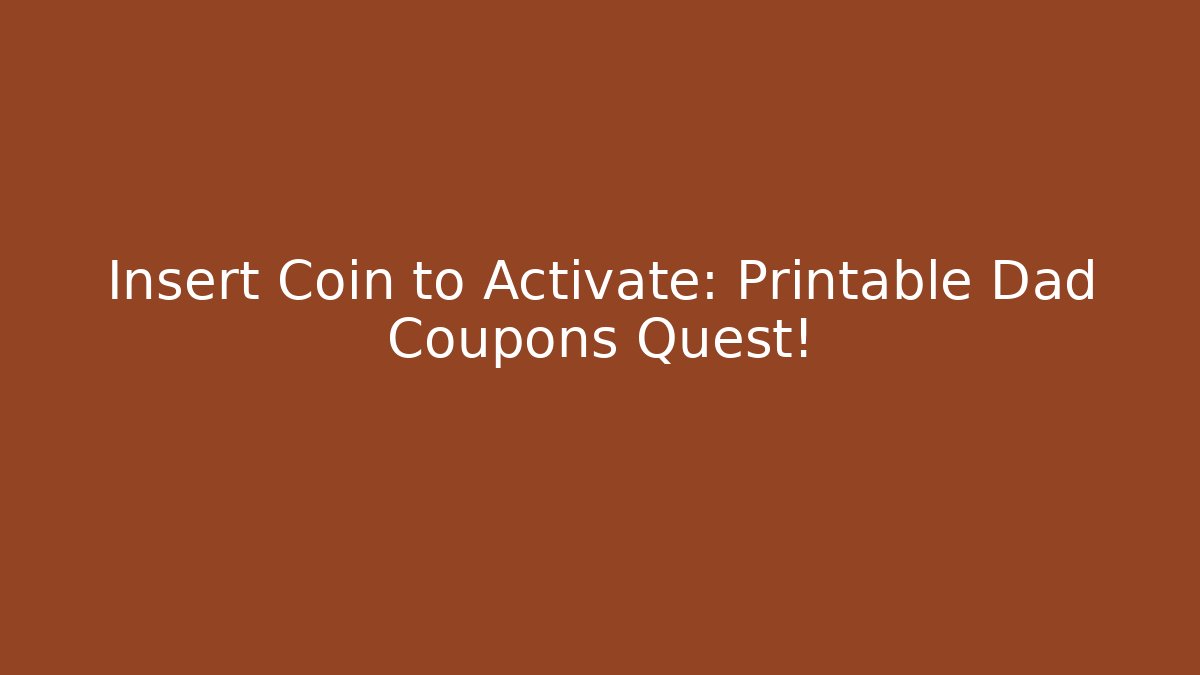 Insert Coin to Activate: Printable Dad Coupons Quest!