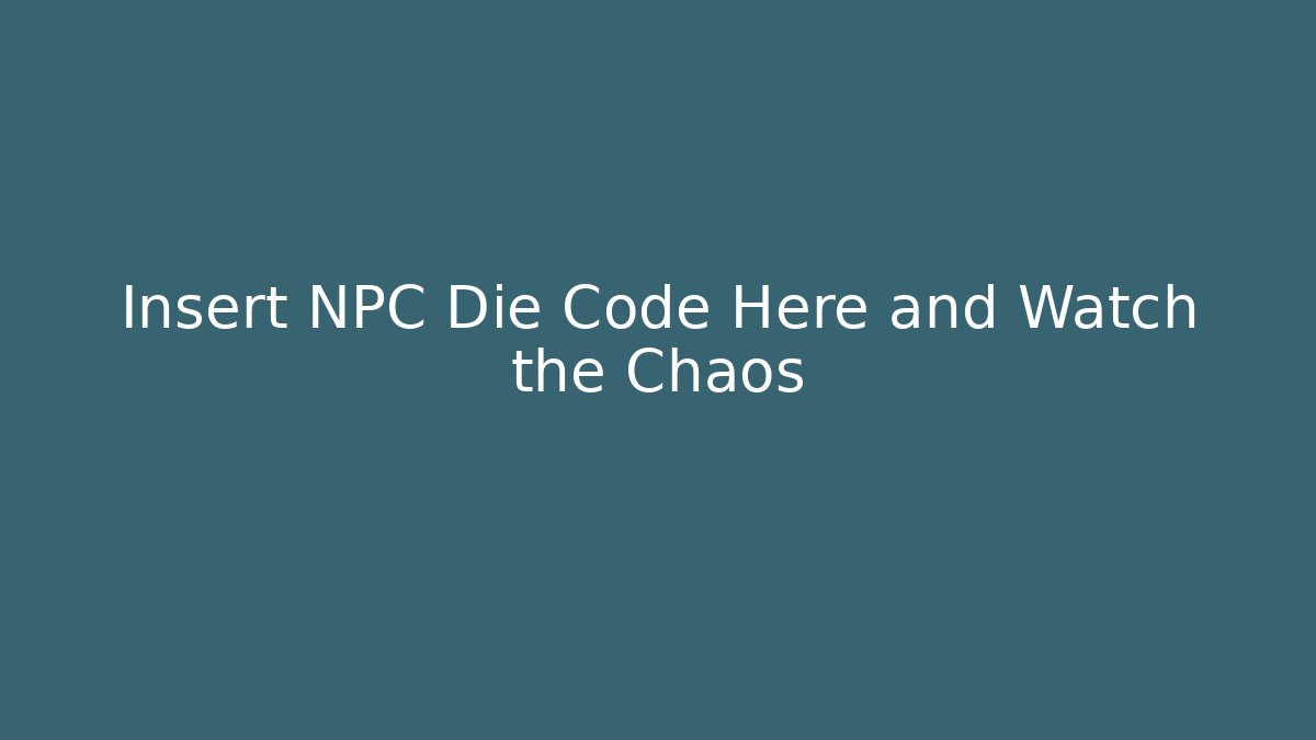 Insert NPC Die Code Here and Watch the Chaos