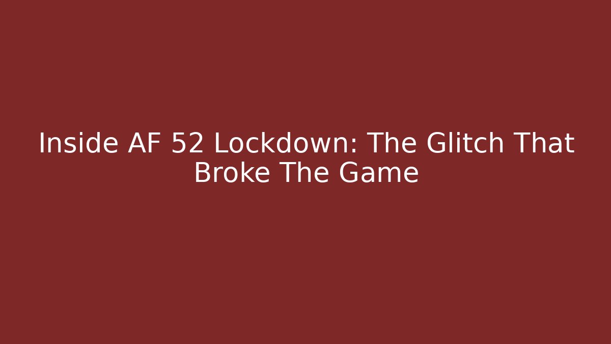 Inside AF 52 Lockdown: The Glitch That Broke The Game