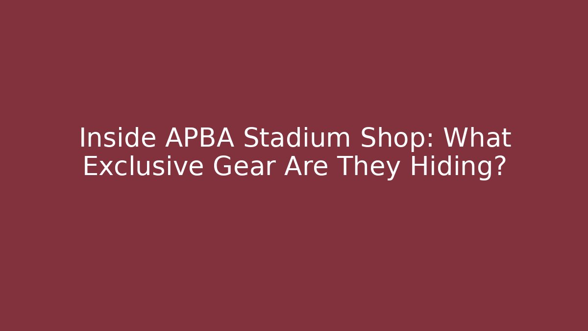 Inside APBA Stadium Shop: What Exclusive Gear Are They Hiding?