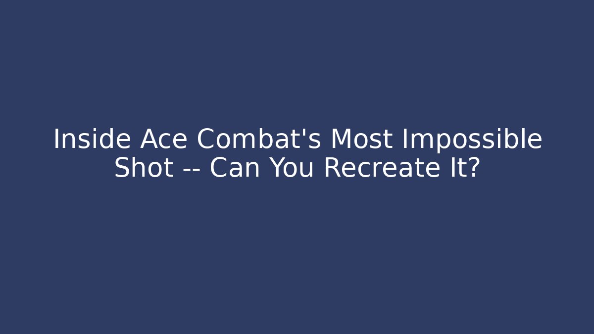 Inside Ace Combat's Most Impossible Shot — Can You Recreate It?