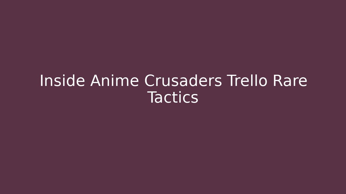Inside Anime Crusaders Trello Rare Tactics - Critter Realm