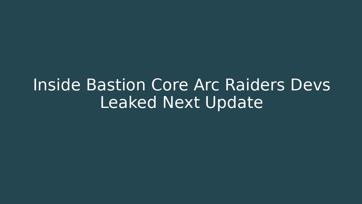 Inside Bastion Core Arc Raiders Devs Leaked Next Update