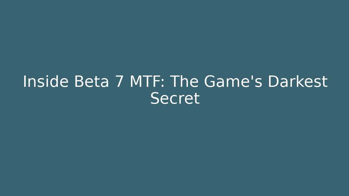 Inside Beta 7 MTF: The Game’s Darkest Secret