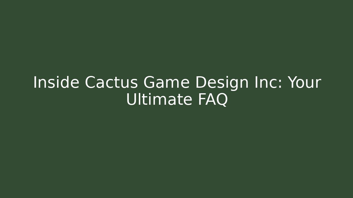 Inside Cactus Game Design Inc: Your Ultimate FAQ