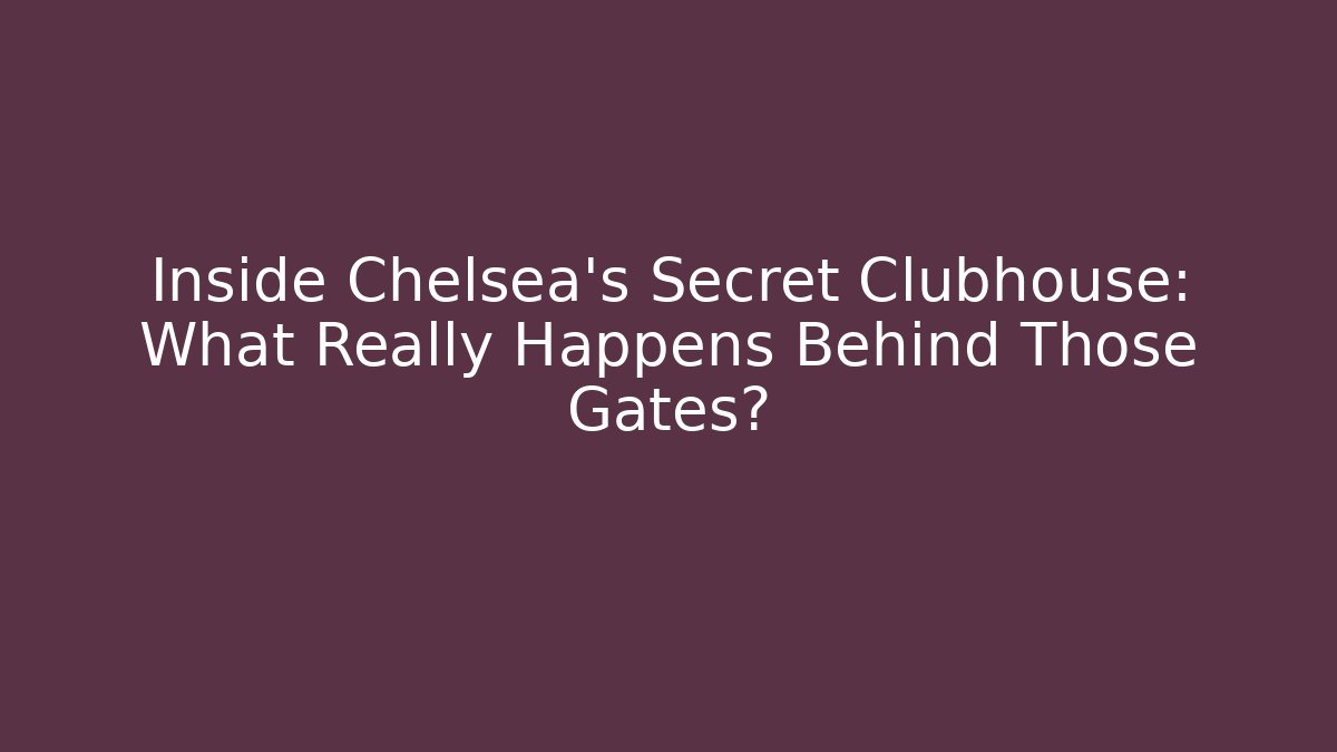 Inside Chelsea's Secret Clubhouse: What Really Happens Behind Those Gates?