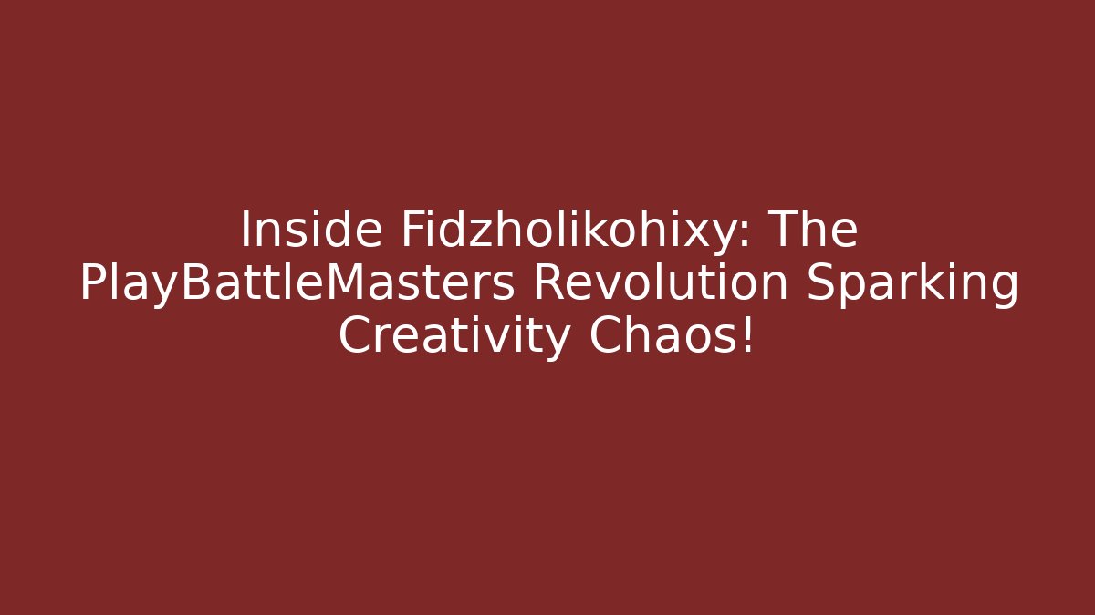 Inside Fidzholikohixy: The PlayBattleMasters Revolution Sparking Creativity Chaos! - Critter Realm
