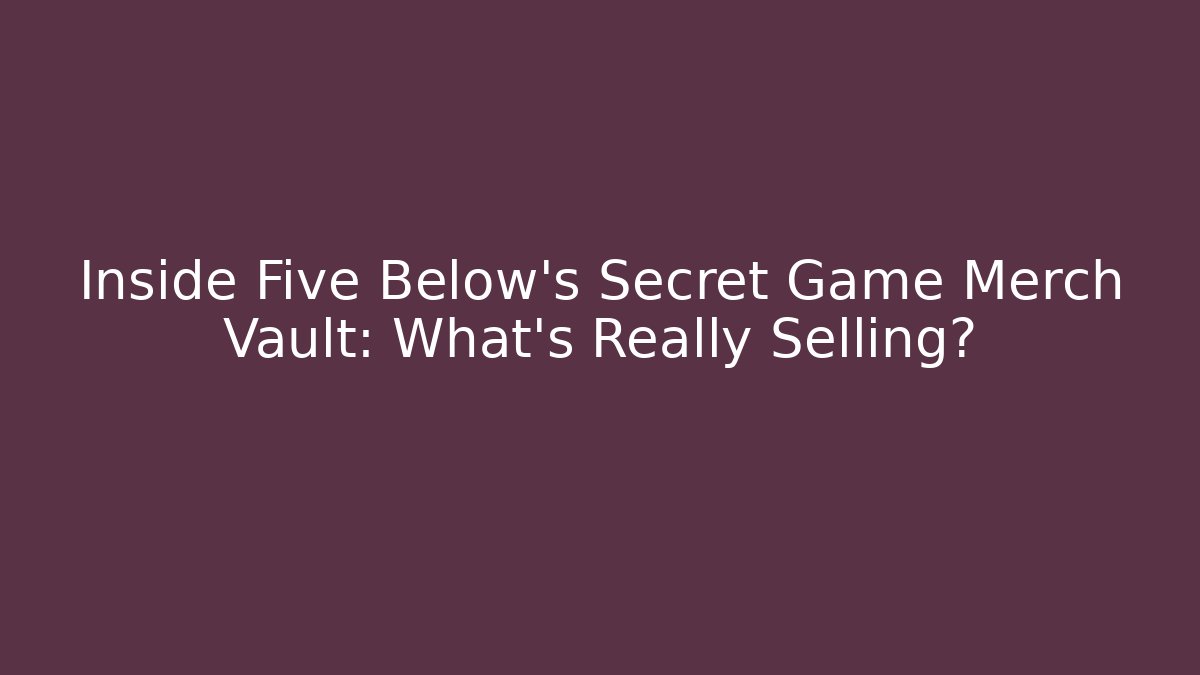 Inside Five Below's Secret Game Merch Vault: What's Really Selling?
