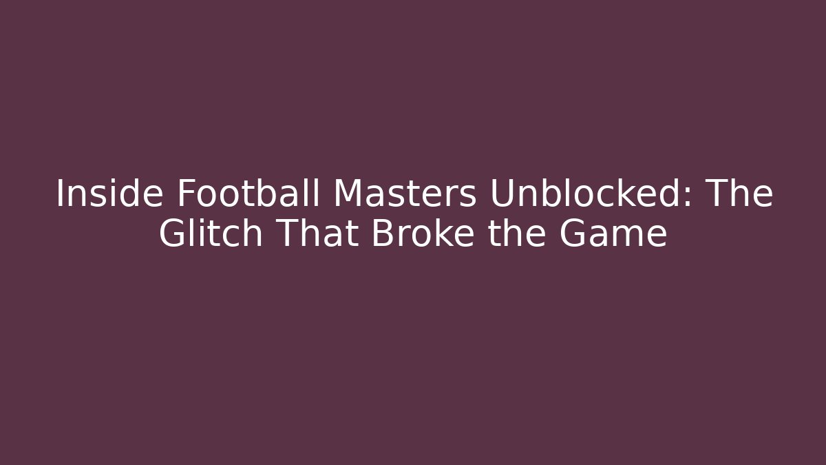 Inside Football Masters Unblocked: The Glitch That Broke the Game