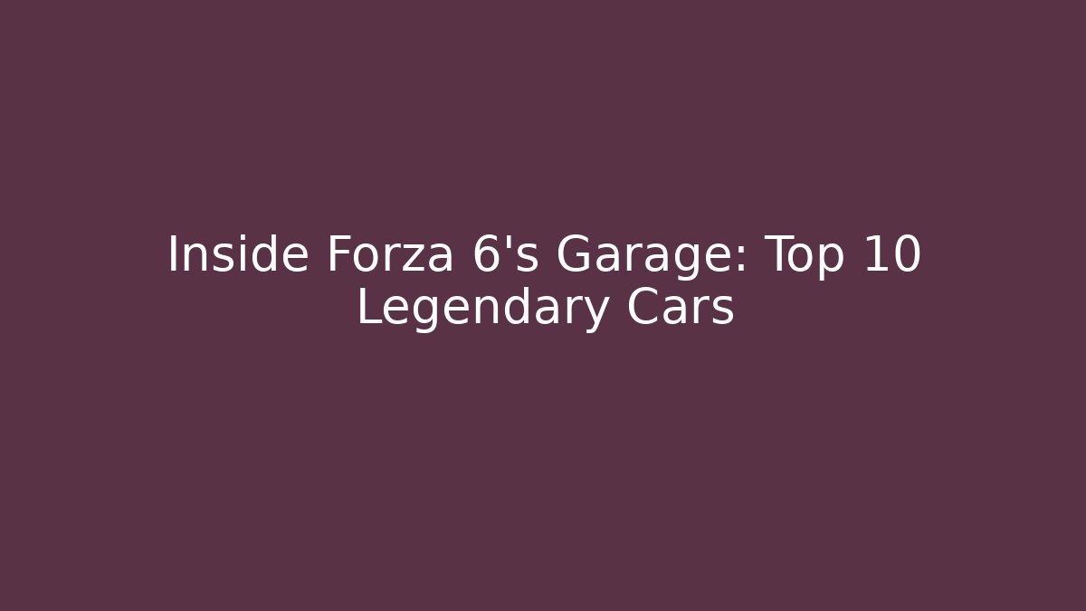 Inside Forza 6's Garage: Top 10 Legendary Cars