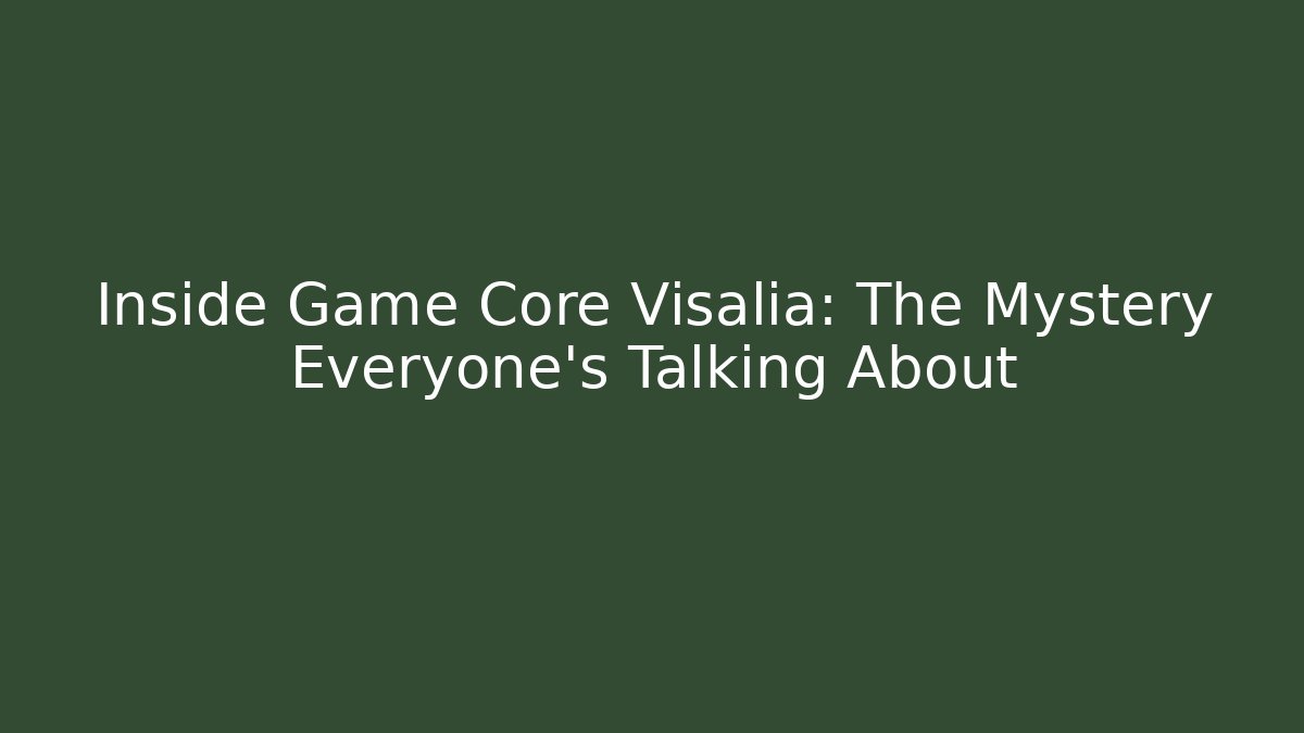 Inside Game Core Visalia: The Mystery Everyone’s Talking About