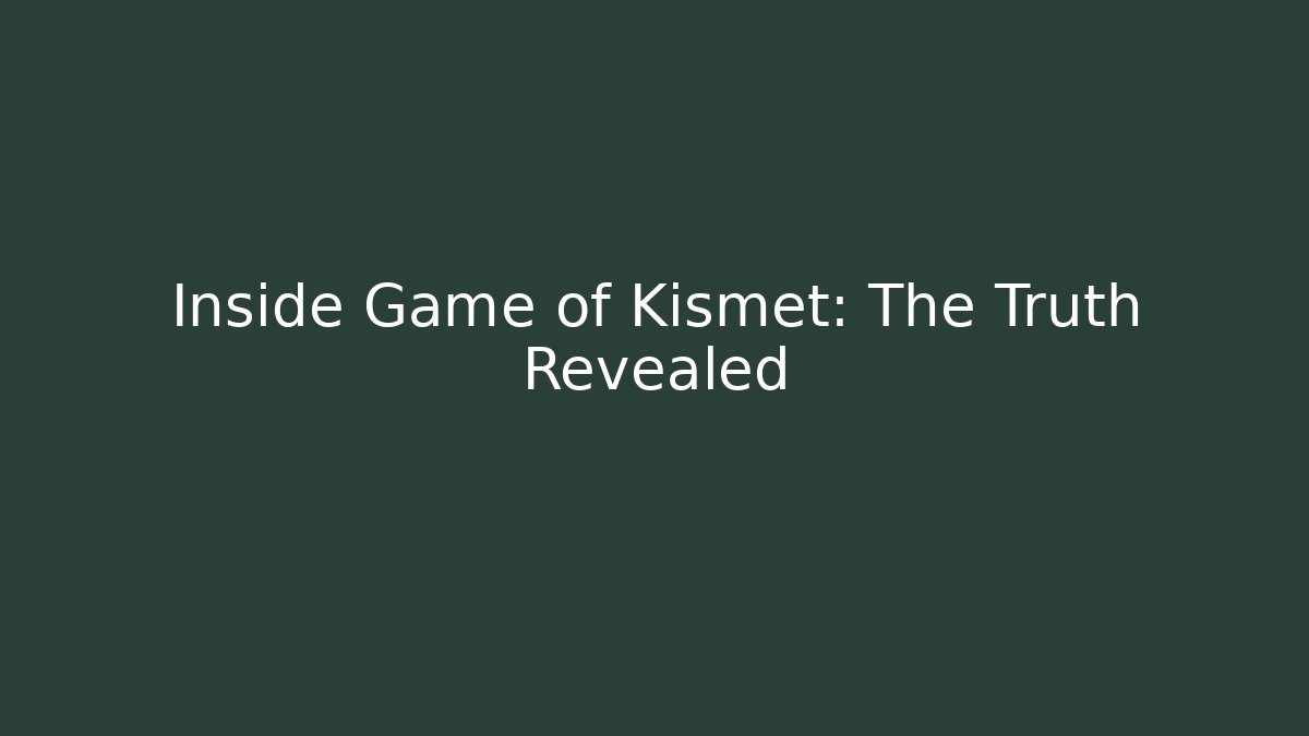 Inside Game of Kismet: The Truth Revealed