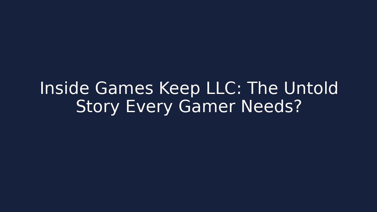 Inside Games Keep LLC: The Untold Story Every Gamer Needs?