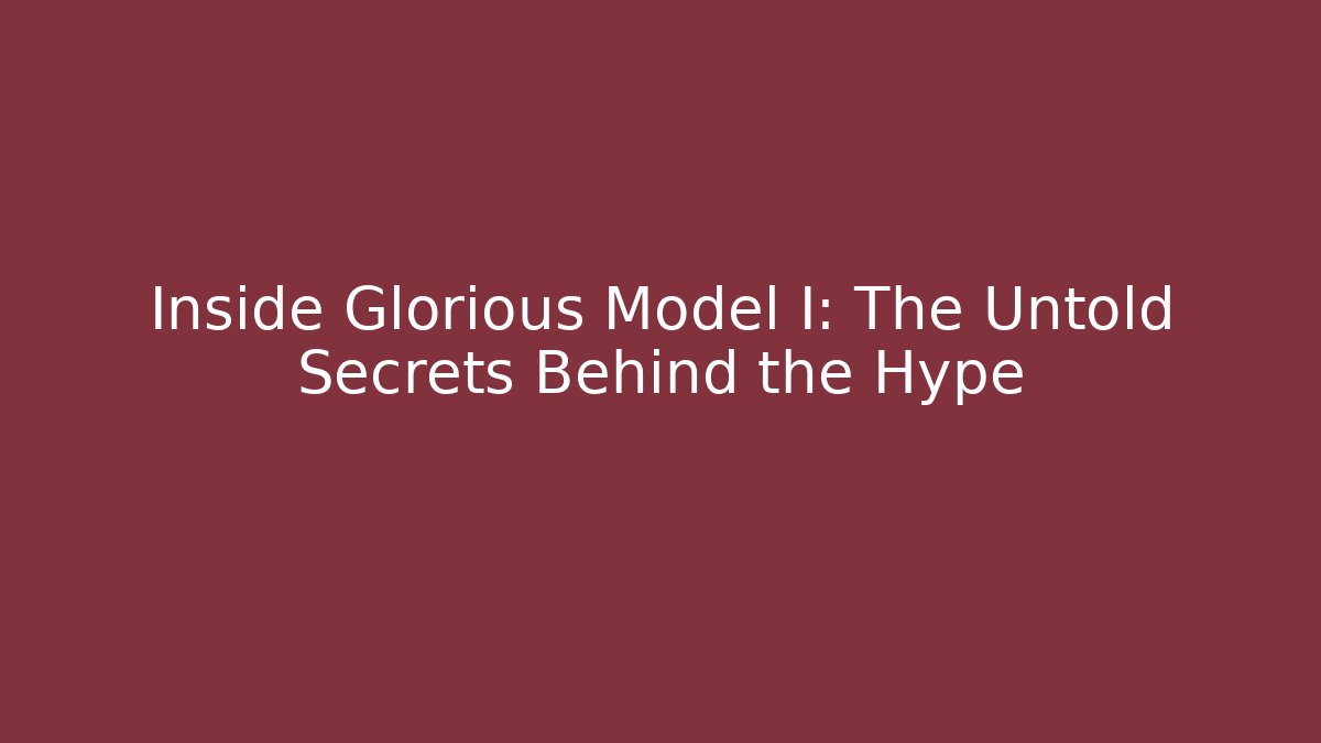 Inside Glorious Model I: The Untold Secrets Behind the Hype