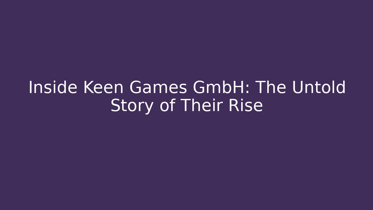 Inside Keen Games GmbH: The Untold Story of Their Rise