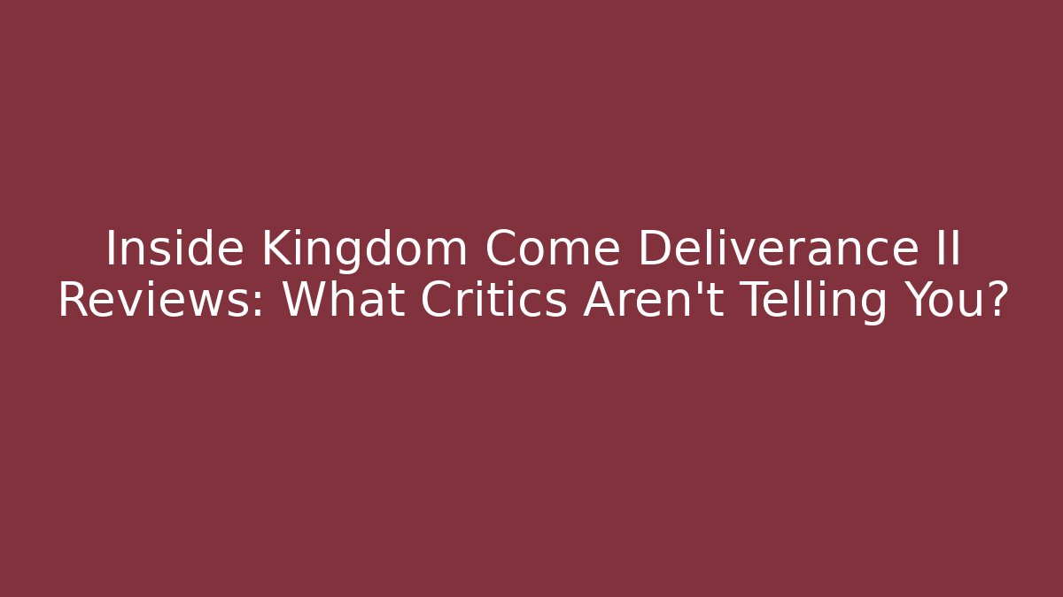 Inside Kingdom Come Deliverance II Reviews: What Critics Aren’t Telling You?