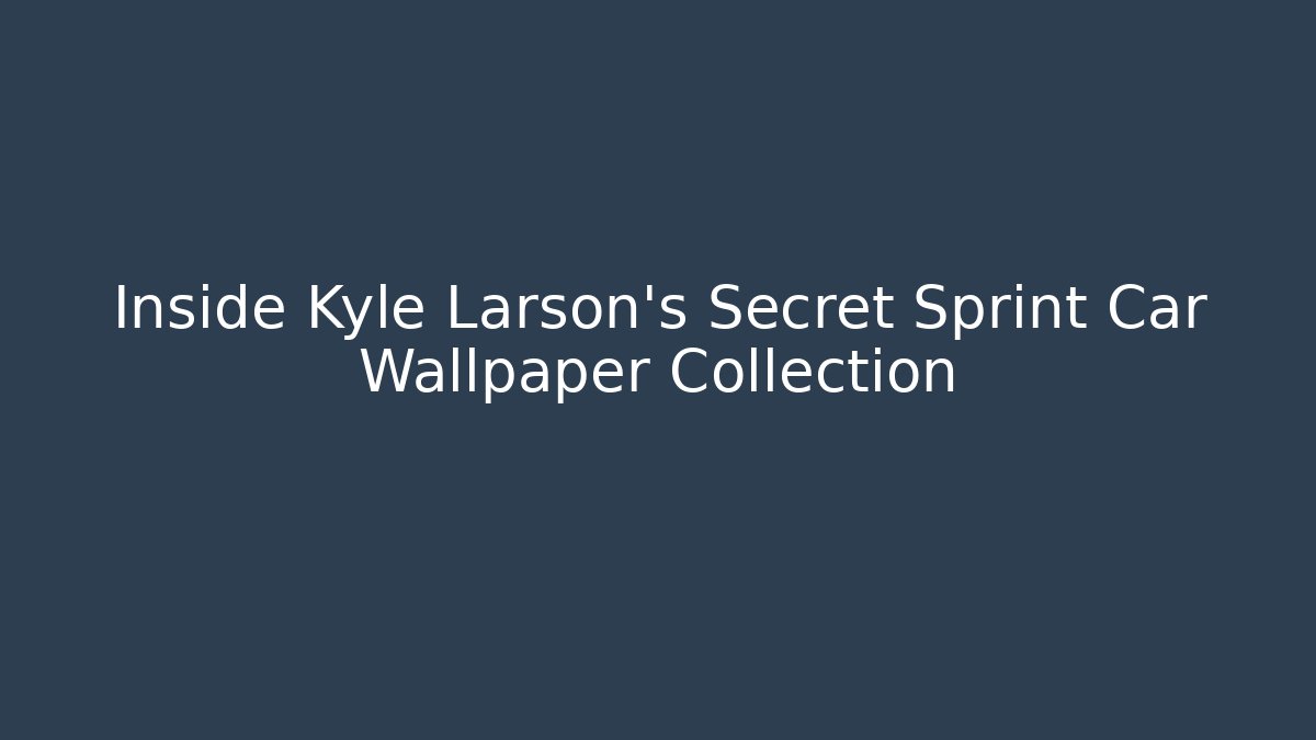 Inside Kyle Larson's Secret Sprint Car Wallpaper Collection - Critter Realm