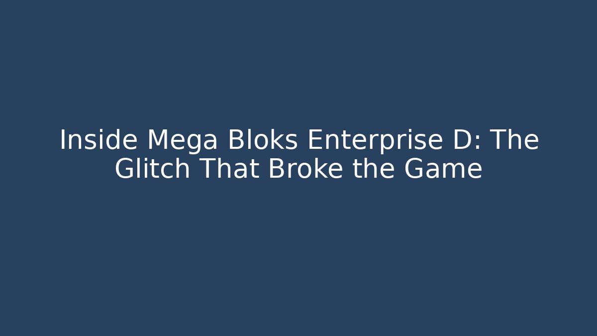 Inside Mega Bloks Enterprise D: The Glitch That Broke the Game