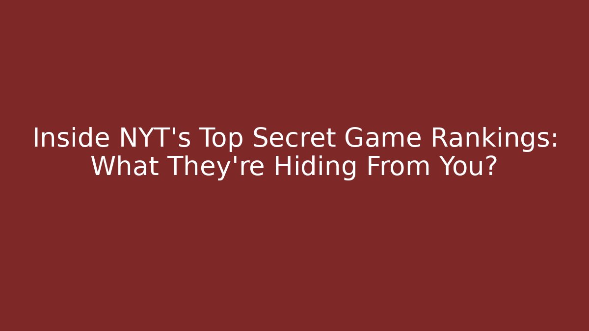 Inside NYT's Top Secret Game Rankings: What They're Hiding From You?