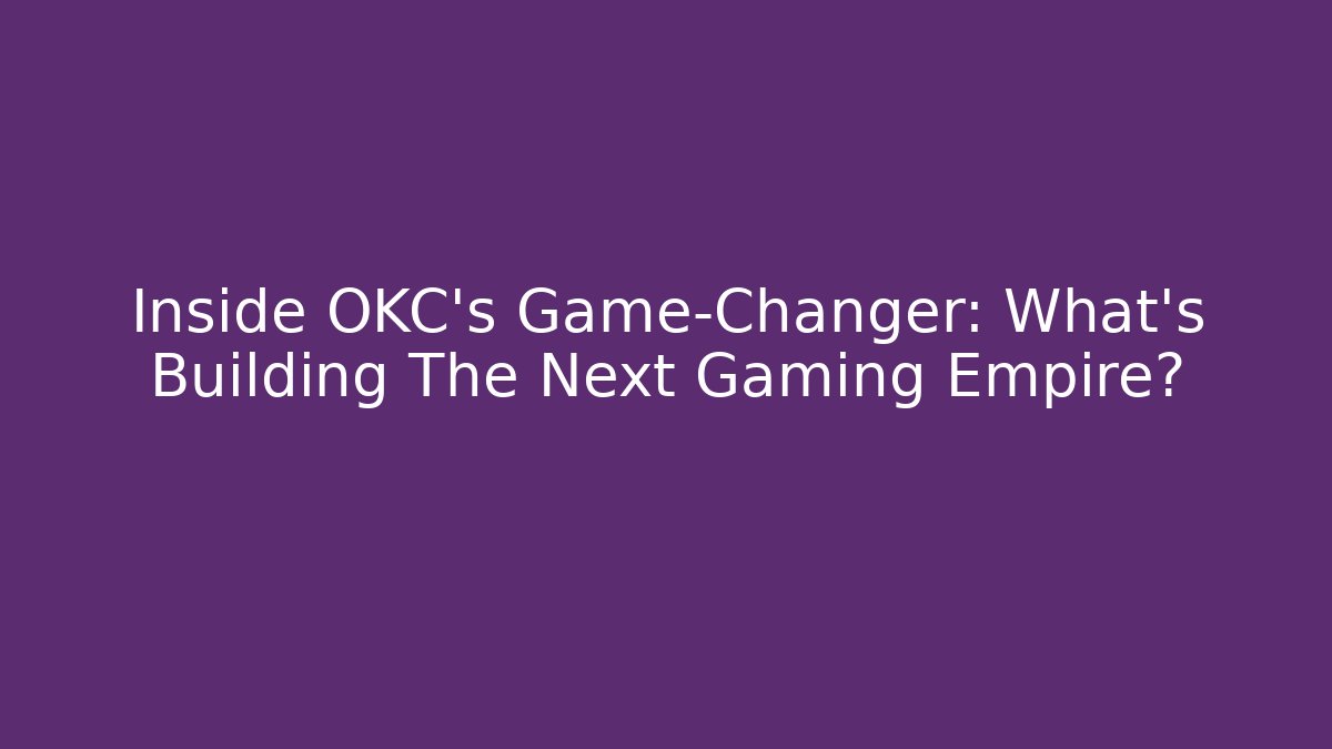 Inside OKC's Game-Changer: What's Building The Next Gaming Empire?