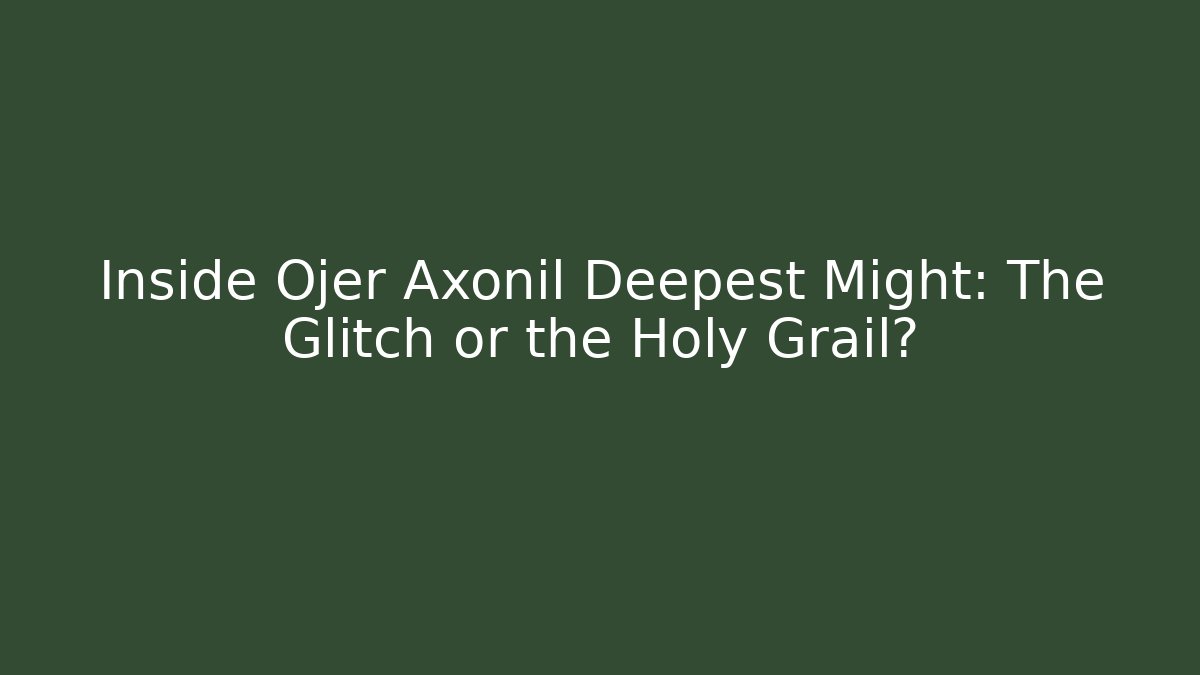 Inside Ojer Axonil Deepest Might: The Glitch or the Holy Grail?