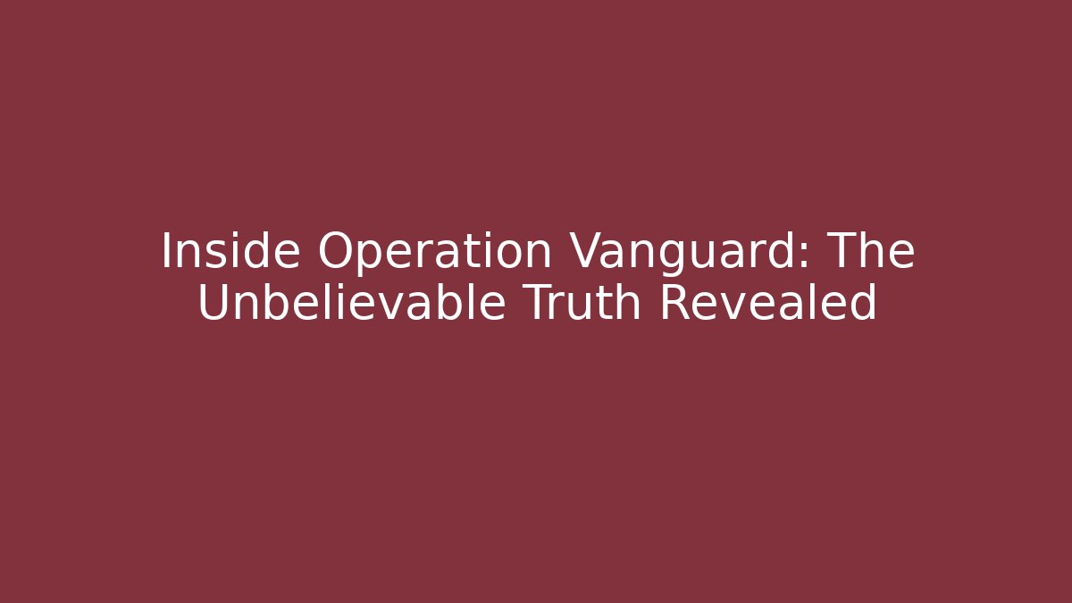 Inside Operation Vanguard: The Unbelievable Truth Revealed