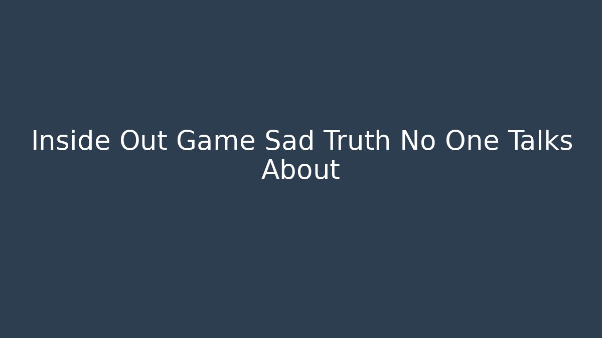 Inside Out Game Sad Truth No One Talks About