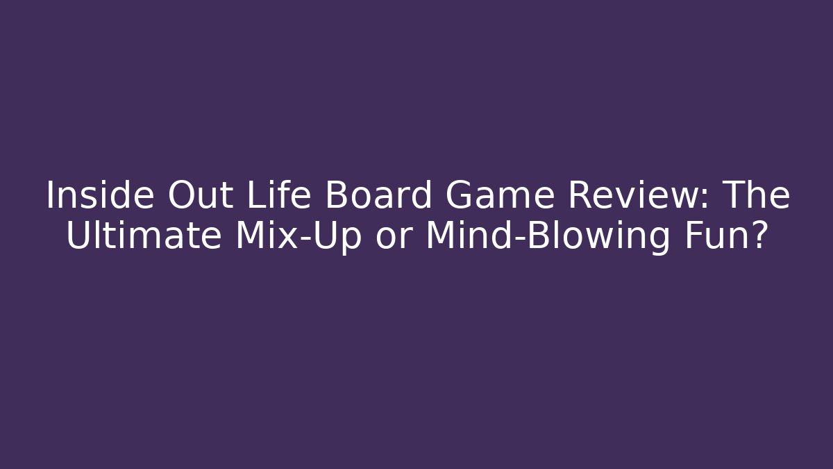 Inside Out Life Board Game Review: The Ultimate Mix-Up or Mind-Blowing Fun?