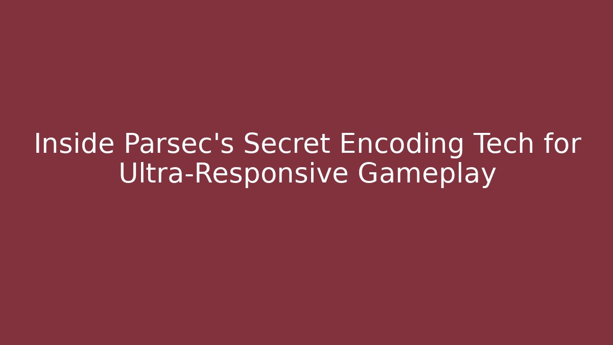 Inside Parsec's Secret Encoding Tech for Ultra-Responsive Gameplay