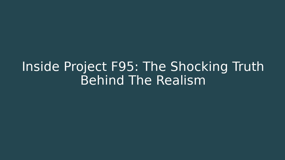 Inside Project F95: The Shocking Truth Behind The Realism