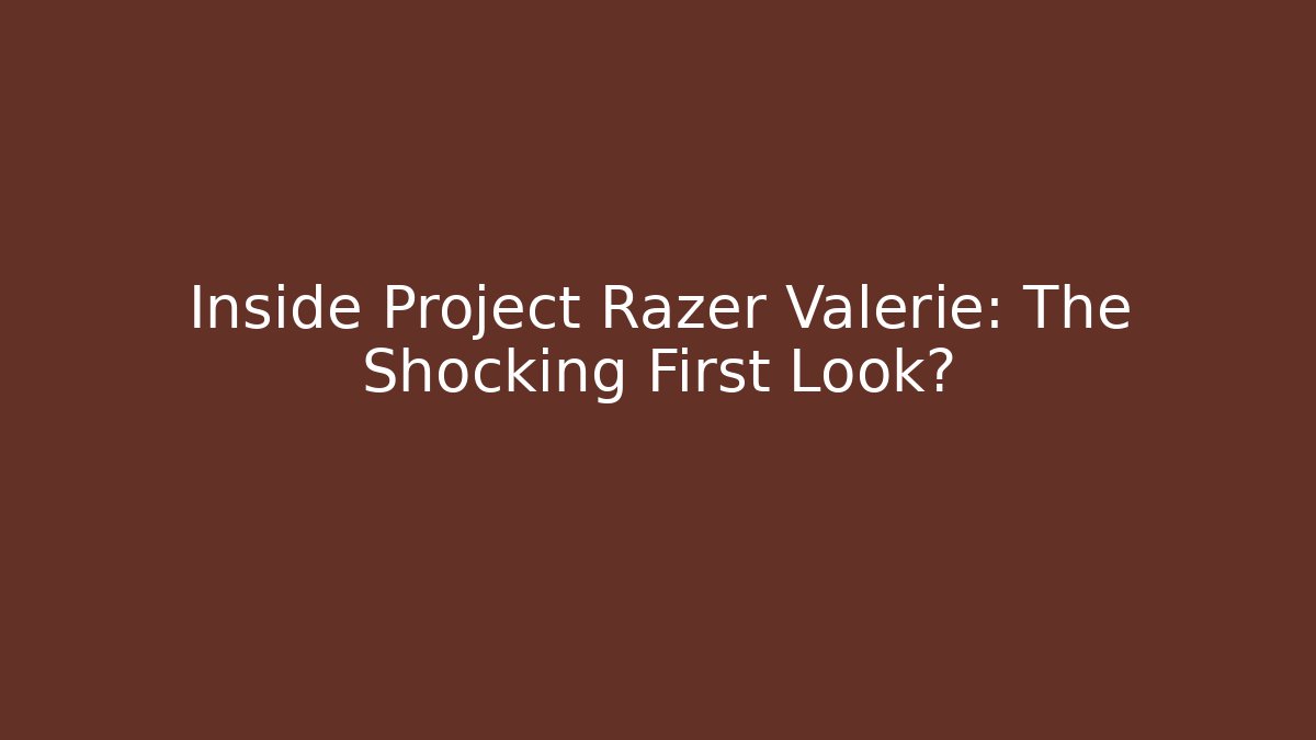 Inside Project Razer Valerie: The Shocking First Look?
