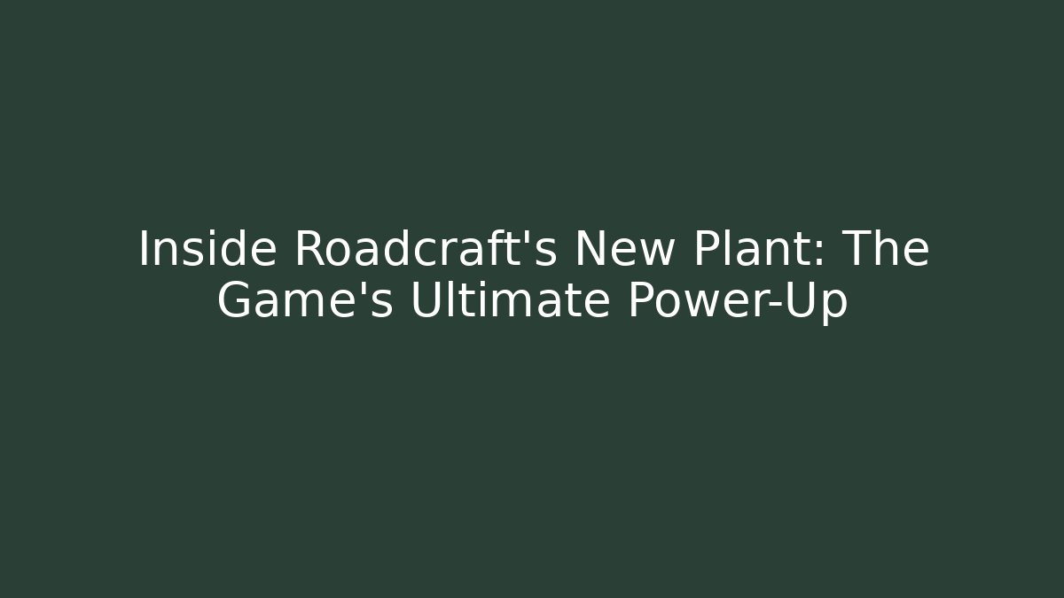 Inside Roadcraft's New Plant: The Game's Ultimate Power-Up