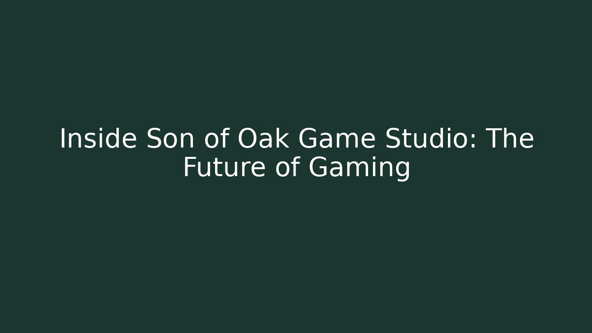Inside Son of Oak Game Studio: The Future of Gaming