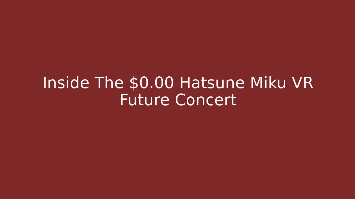 Inside The $0.00 Hatsune Miku VR Future Concert