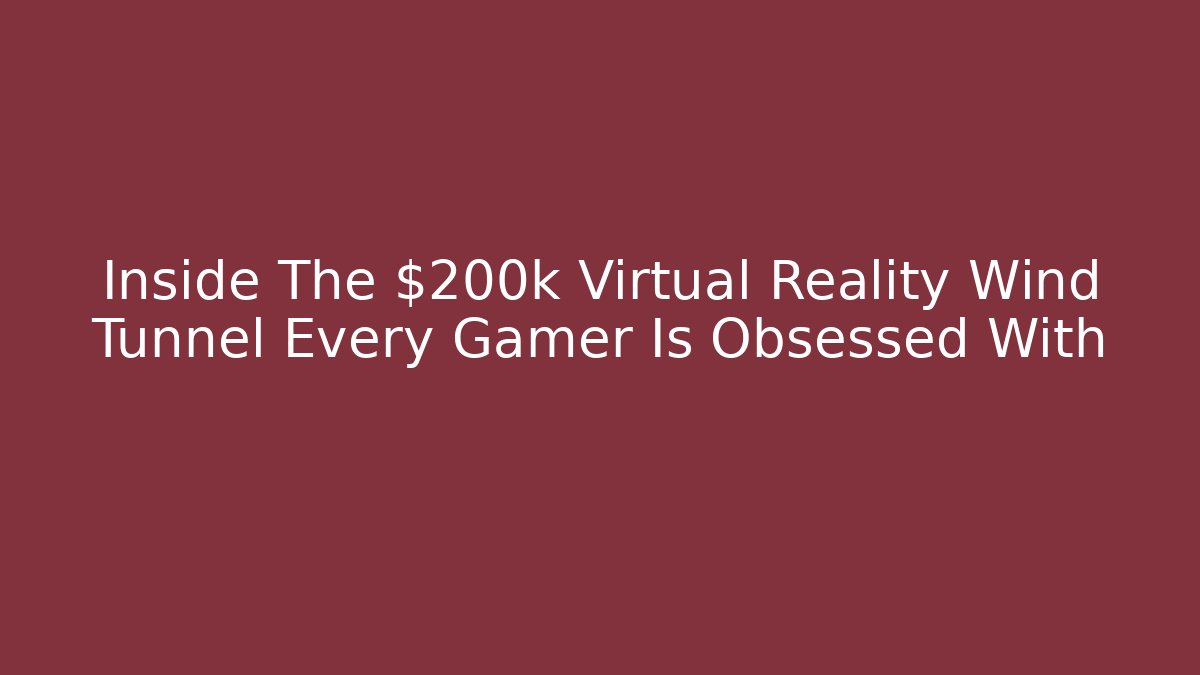 Inside The $200k Virtual Reality Wind Tunnel Every Gamer Is Obsessed With