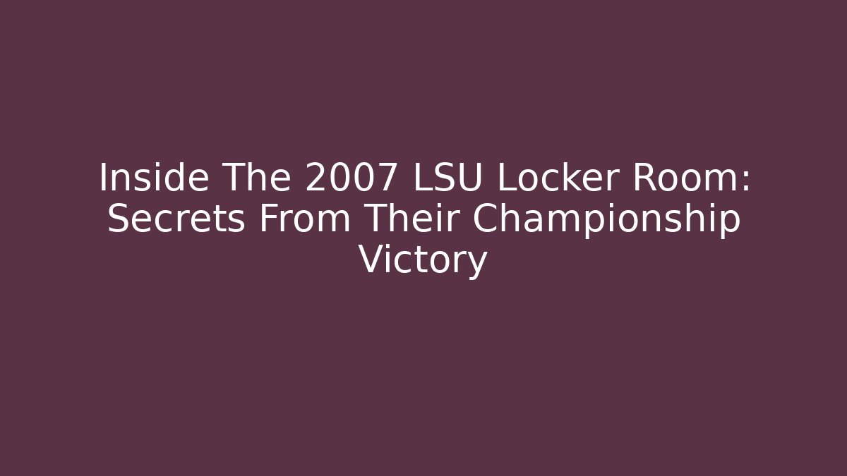 Inside The 2007 LSU Locker Room: Secrets From Their Championship Victory