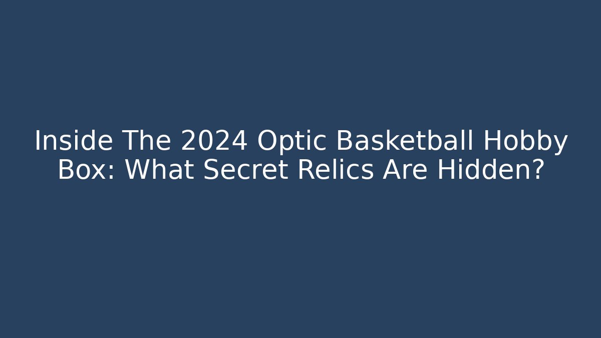 Inside The 2024 Optic Basketball Hobby Box: What Secret Relics Are Hidden?
