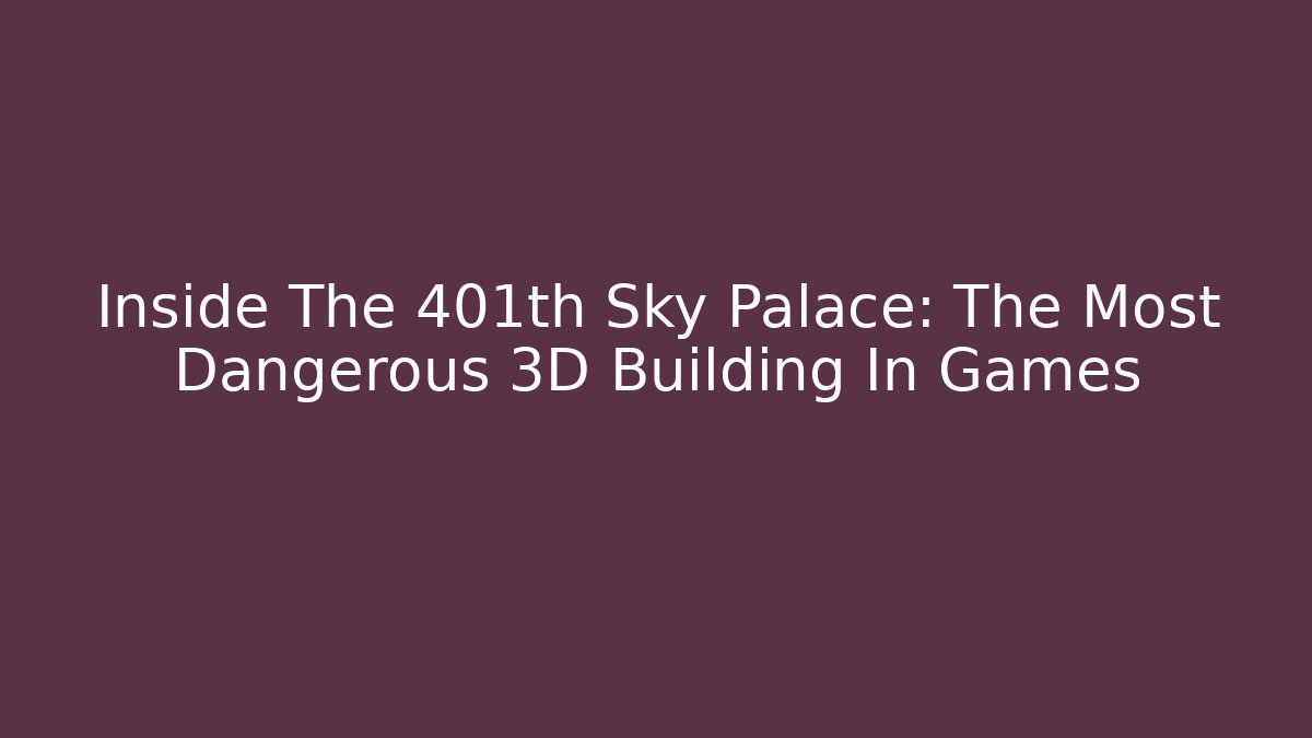Inside The 401th Sky Palace: The Most Dangerous 3D Building In Games