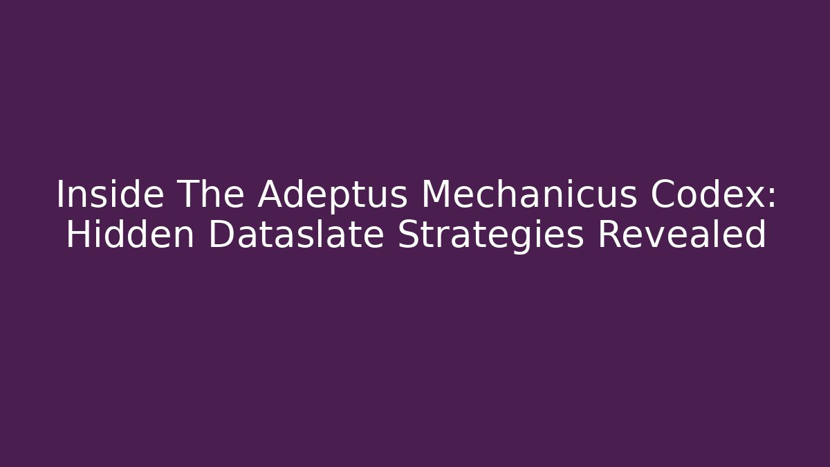 Inside The Adeptus Mechanicus Codex: Hidden Dataslate Strategies Revealed
