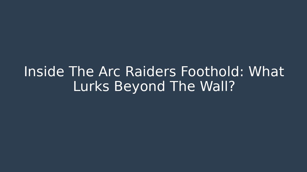 Inside The Arc Raiders Foothold: What Lurks Beyond The Wall?