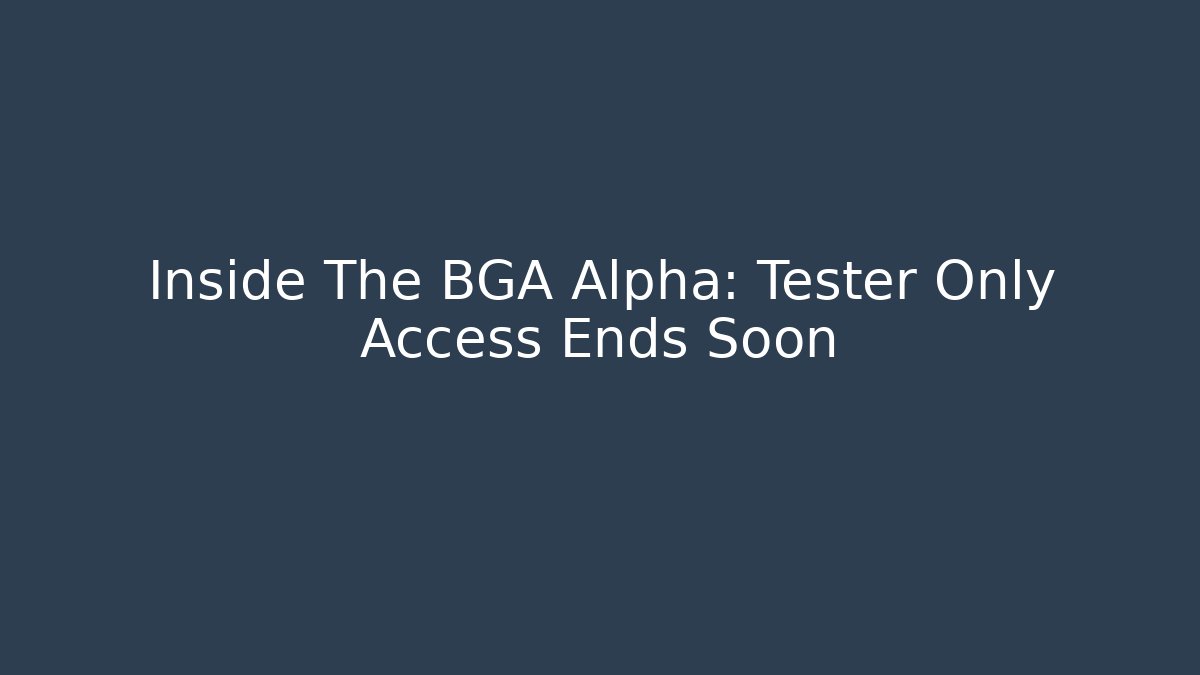 Inside The BGA Alpha: Tester Only Access Ends Soon