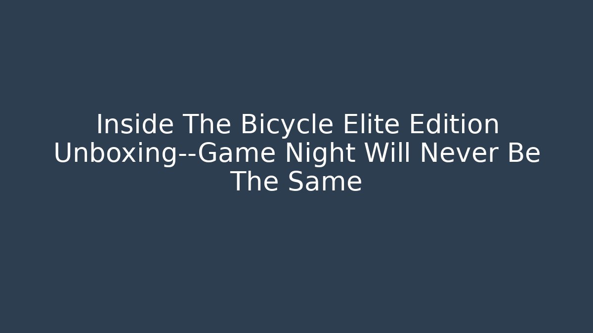 Inside The Bicycle Elite Edition Unboxing—Game Night Will Never Be The Same - Critter Realm