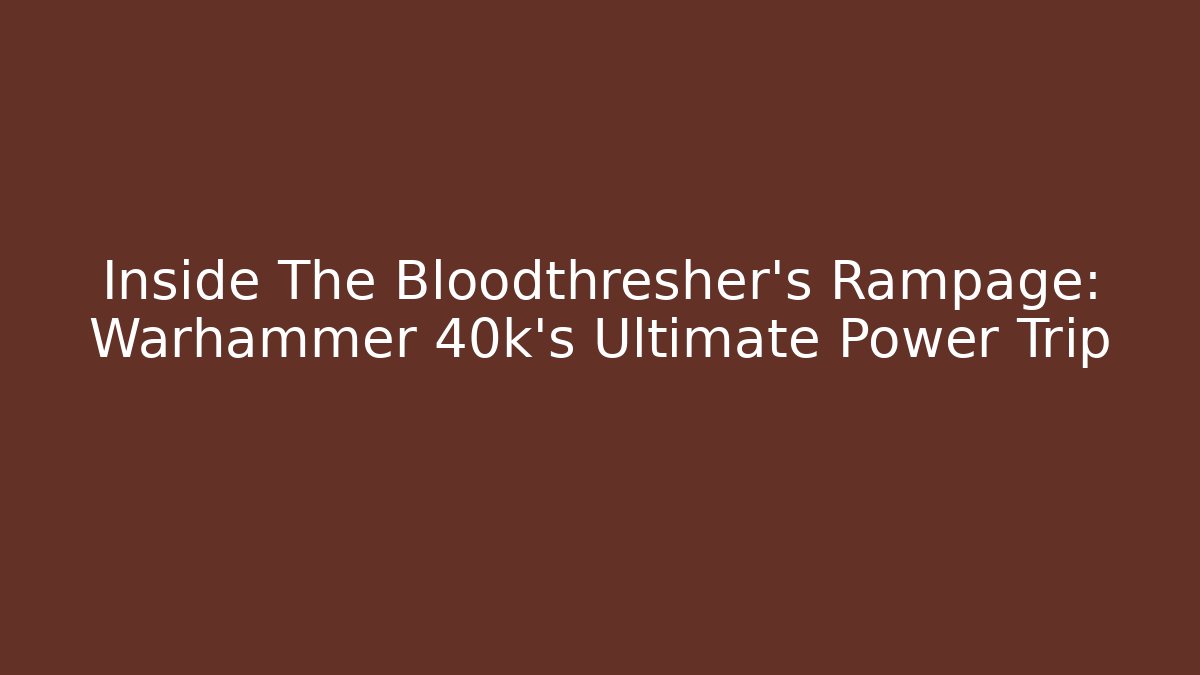 Inside The Bloodthresher’s Rampage: Warhammer 40k’s Ultimate Power Trip - Critter Realm